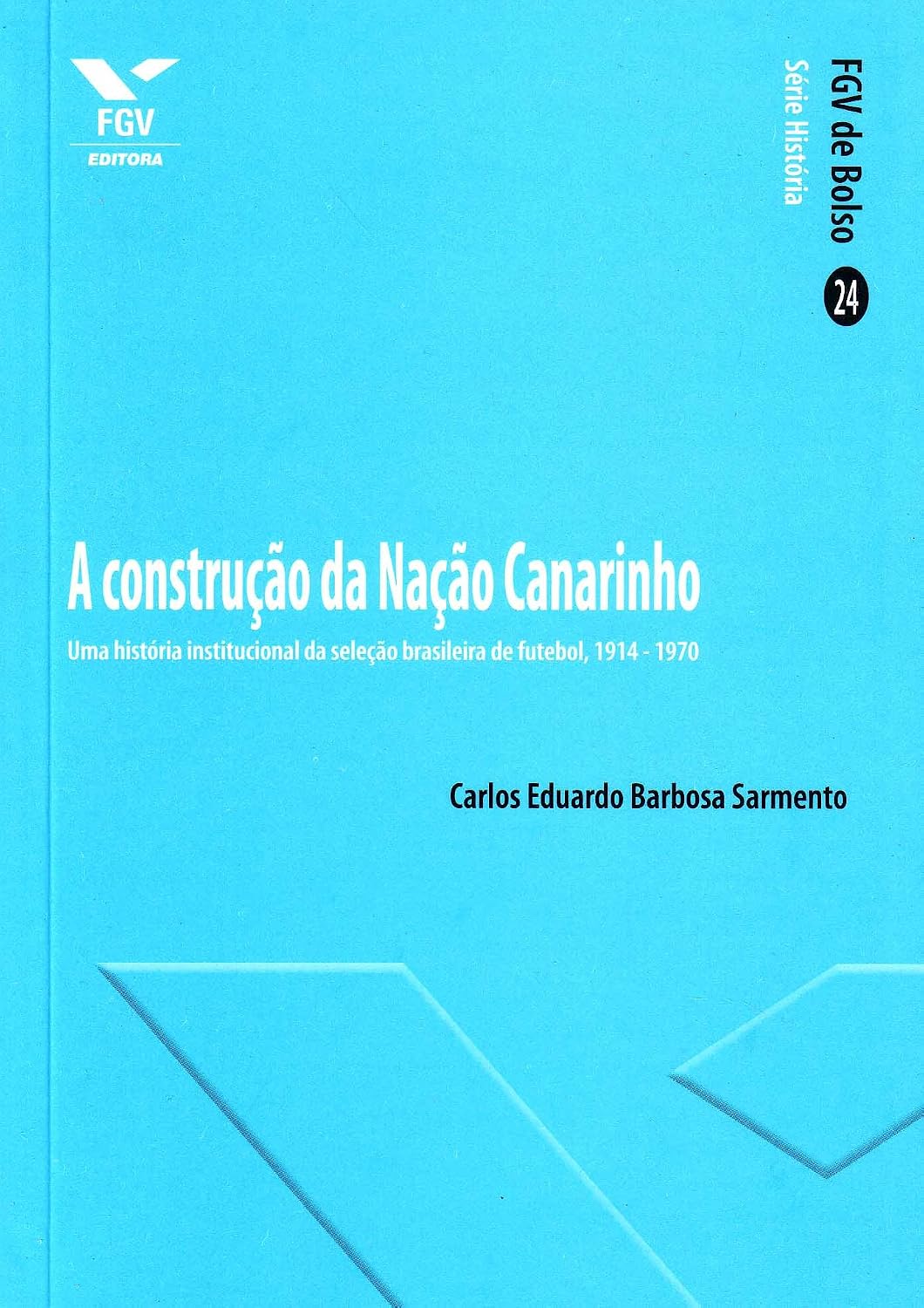 A Construção da Nação Canarinho: uma História Institucional da Seleção Brasileira de Futebol, 1914-1970 baixar livro de graça