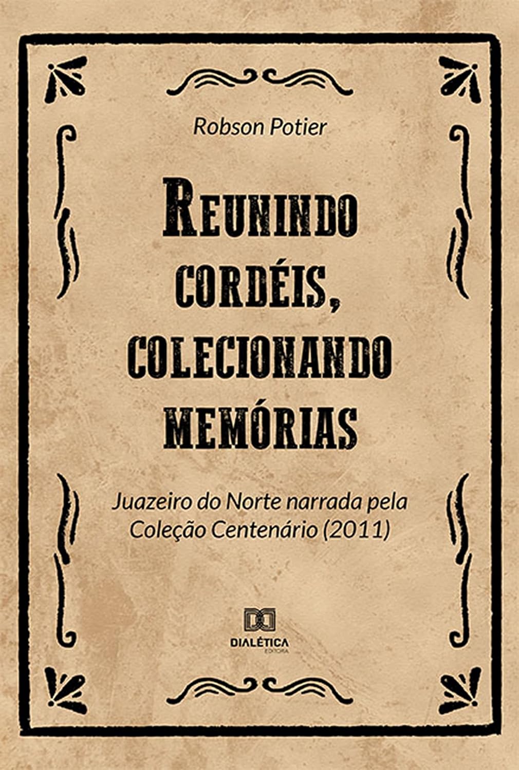 Reunindo cordéis, colecionando memórias: Juazeiro do Norte narrada pela Coleção Centenário (2011) baixar livro de graça