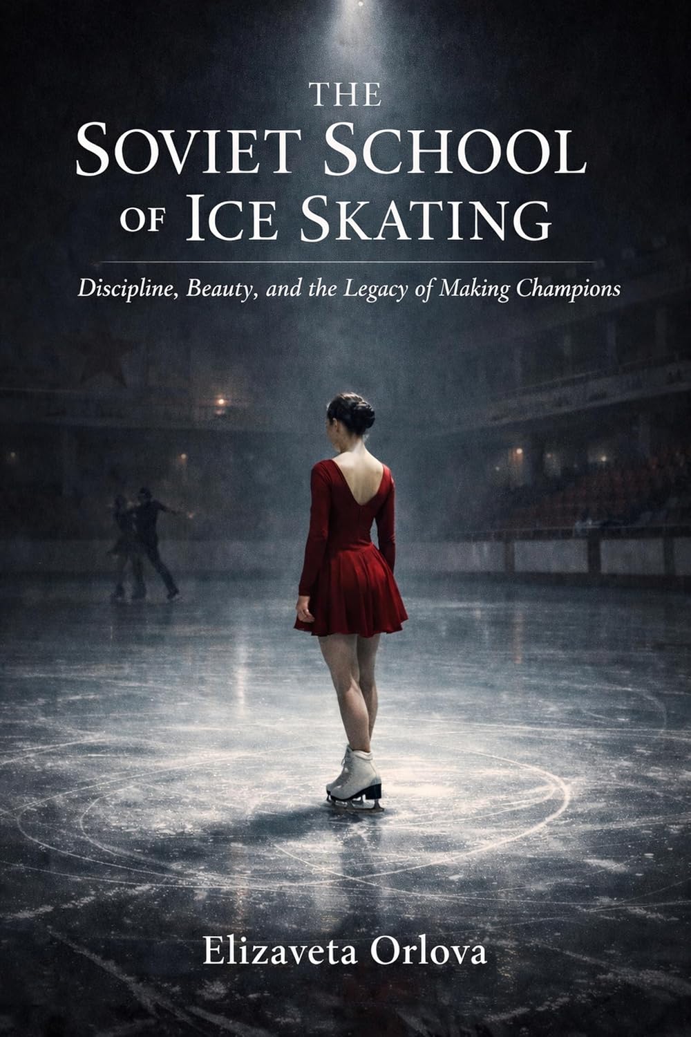 The Soviet School of Ice Skating: Discipline, Beauty, and Legacy of Making Champions (English Edition)