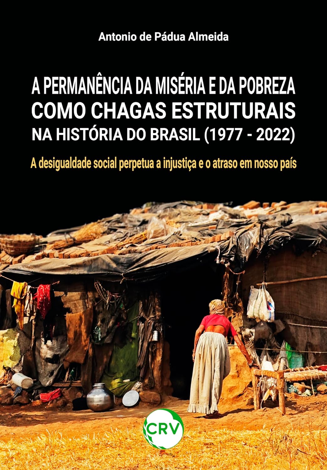 A permanência da miséria e da pobreza como chagas estruturais na história do Brasil (1977 - 2022): A desigualdade social perpetua a injustiça e o atraso em nosso país baixar o livro de graça