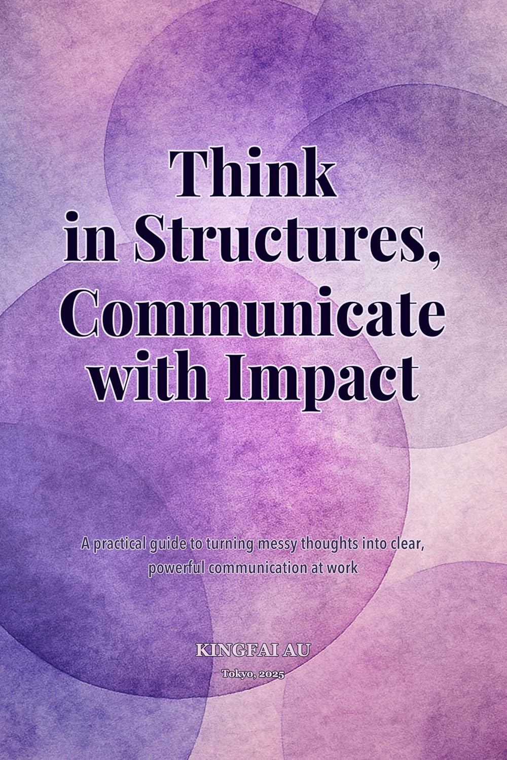 Think in Structures, Communicate with Impact: A practical guide to turning messy thoughts into clear, powerful communication at work (English Edition) baixar o livro de graça