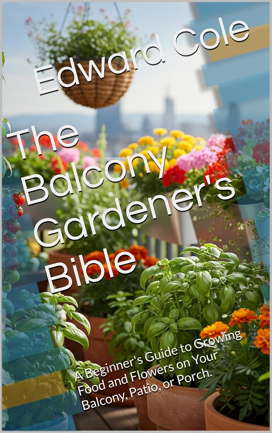 ler totalmente The Balcony Gardener's Bible: A Beginner's Guide to Growing Food and Flowers on Your Balcony, Patio, or Porch. (English Edition)