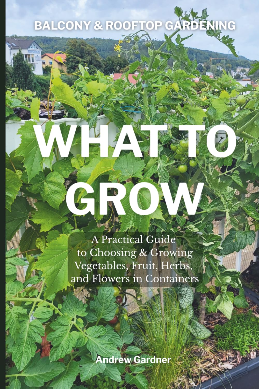 Balcony & Rooftop Gardening: What to Grow: A Practical Guide to Choosing and Growing Vegetables, Fruit, Herbs, and Flowers in Containers baixar o livro de graça