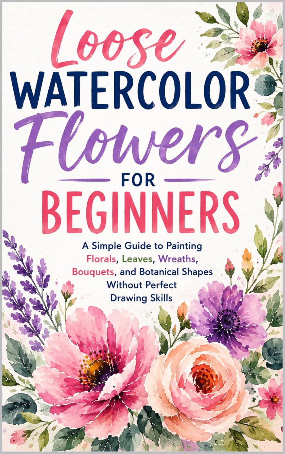 Loose Watercolor Flowers for Beginners: A Simple Guide to Painting Florals, Leaves, Wreaths, Bouquets, and Botanical Shapes Without Perfect Drawing Skills (Creative Watercolor) (English Edition) baixar livro de graça