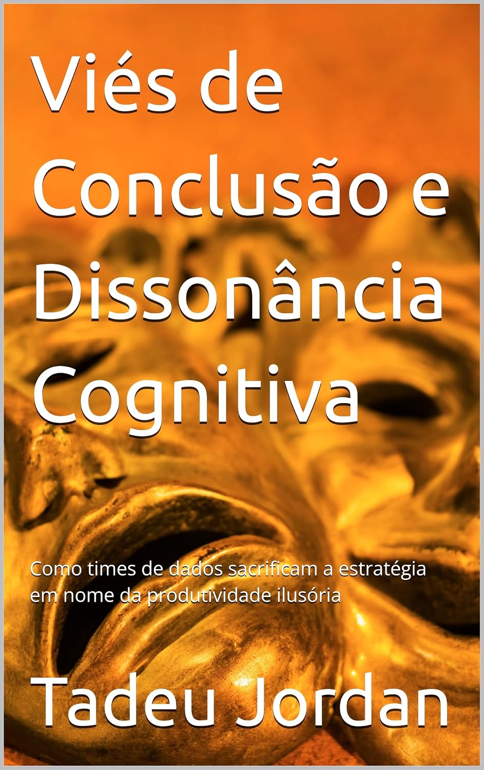 Viés de Conclusão e Dissonância Cognitiva: Como times de dados sacrificam a estratégia em nome da produtividade ilusória baixar o livro de graça