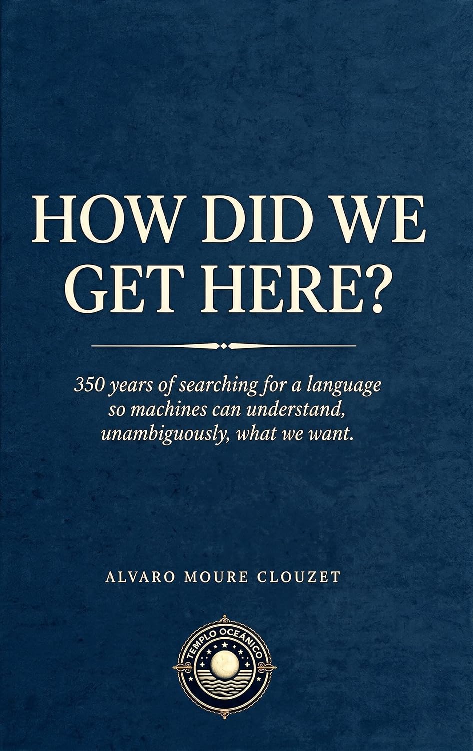 HOW DID WE GET HERE?: 350 years of searching for a language so machines can understand, unambiguously, what we want. (English Edition) baixar livro de graça