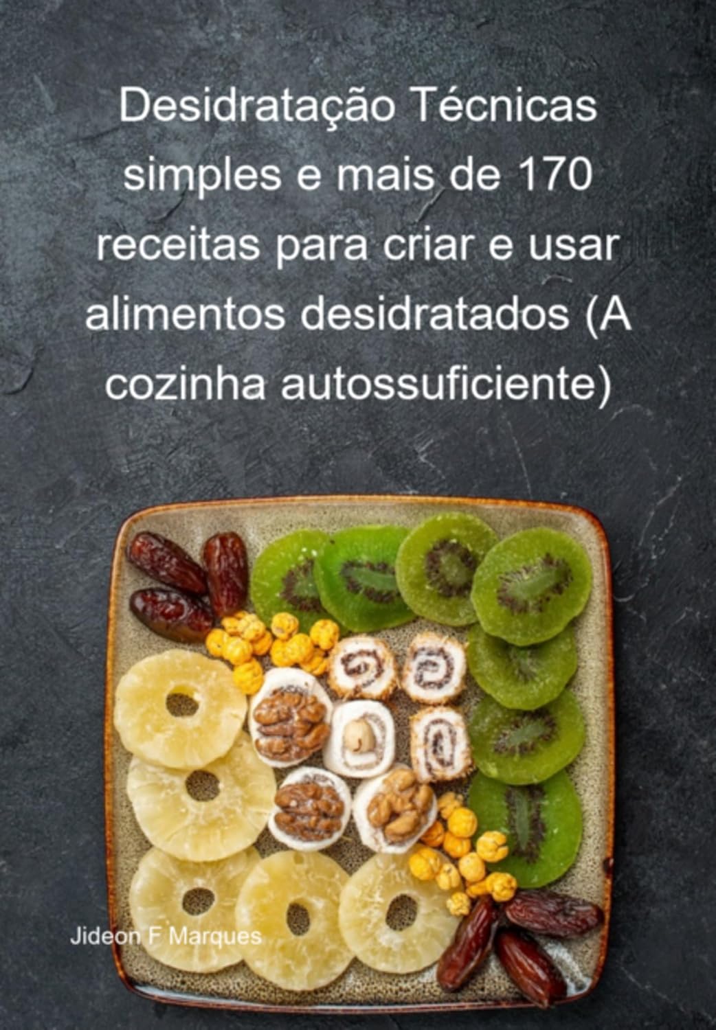 Desidratação Técnicas Simples E Mais De 170 Receitas Para Criar E Usar Alimentos Desidratados (a Cozinha Autossuficiente) baixar livro de graça
