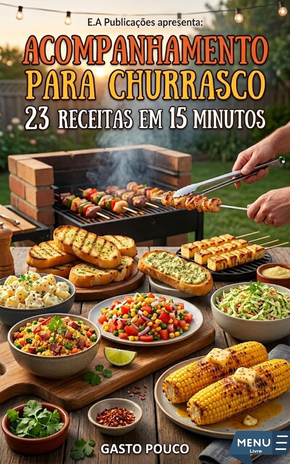 Acompanhamento para Churrasco: 23 Receitas em 15 Minutos Gasto Pouco: Guarnições gourmet, saladas e molhos que rendem mais, custam menos e transformam o seu churrasco. baixar livro de graça