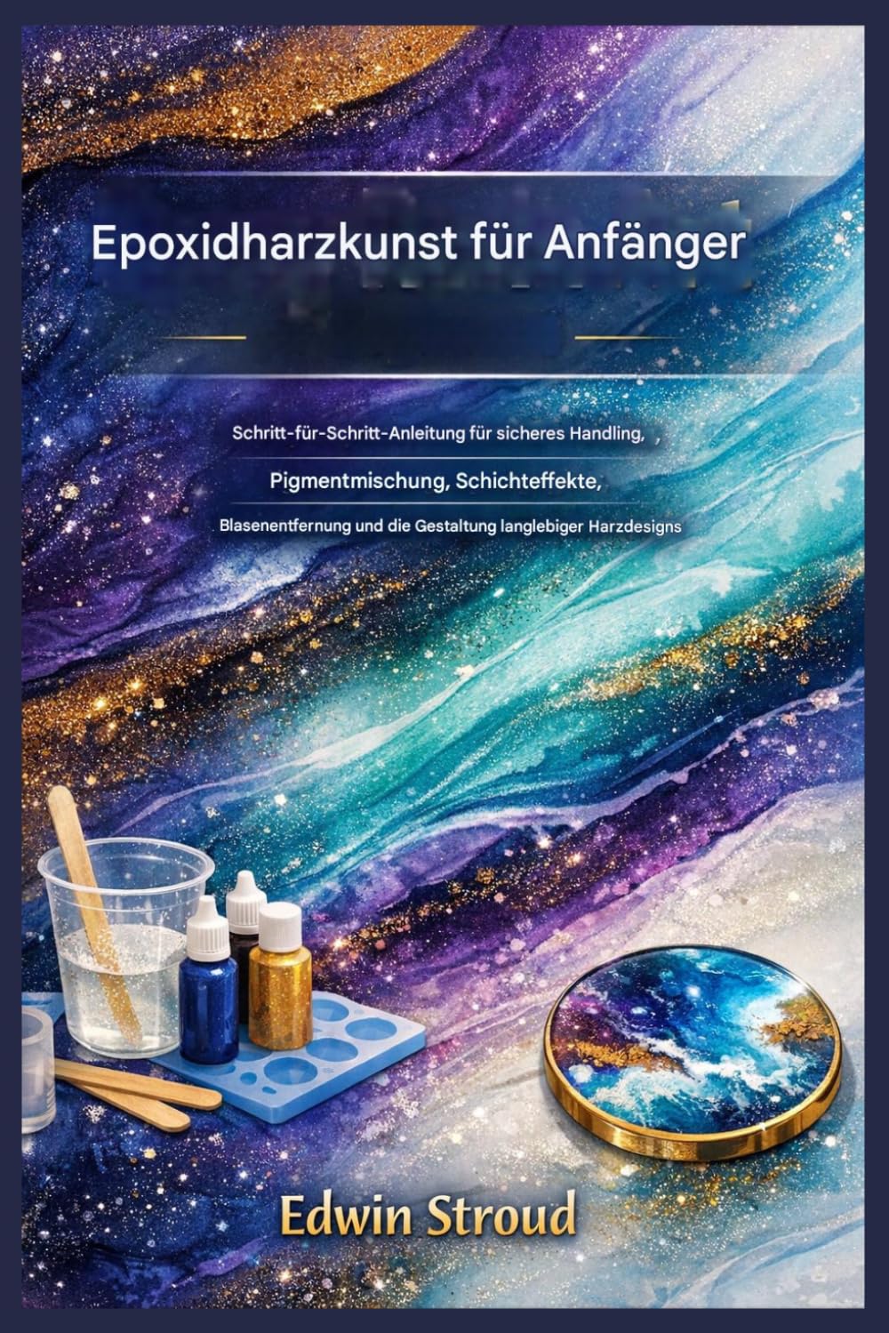 ler totalmente Epoxidharz-Kunst für Anfänger: Schritt-für-Schritt-Anleitung für sicheres Handling, Pigmentmischen, Schichteffekte, Blasenentfernung und die Herstellung langlebiger Harzdesigns