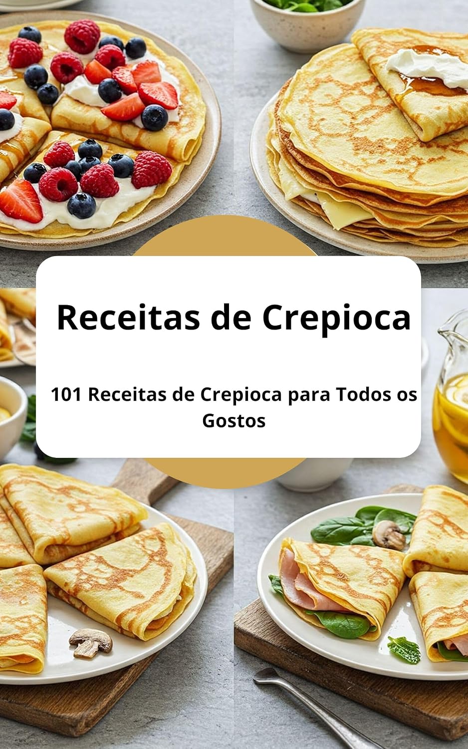 Receitas de Crepioca Rápido, Fácil: 101 Receitas de Crepioca para Todos os Gostos: Receitas de Crepioca Simples, Recheada, Banana, Fit, Salgada, Doce e Muito Mais baixar livro de graça