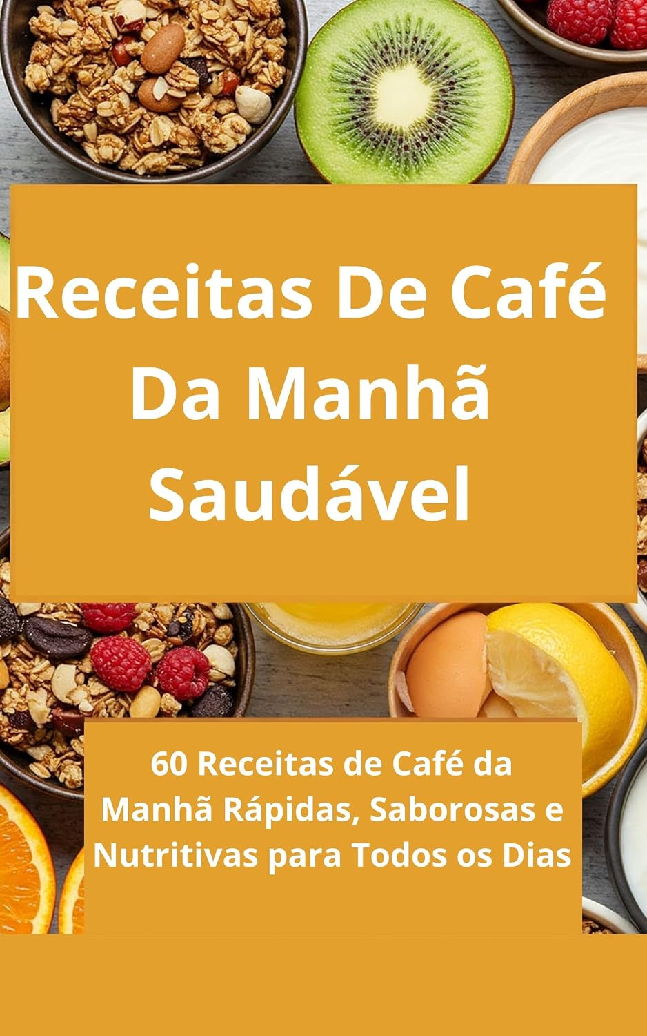 Receitas de Café da Manhã Saudável: 60 Receitas de Café da Manhã Rápidas, Saborosas e Nutritivas para Todos os Dias: opções práticas e deliciosas para começar o dia com energia, sem perder tempo baixar livro de graça