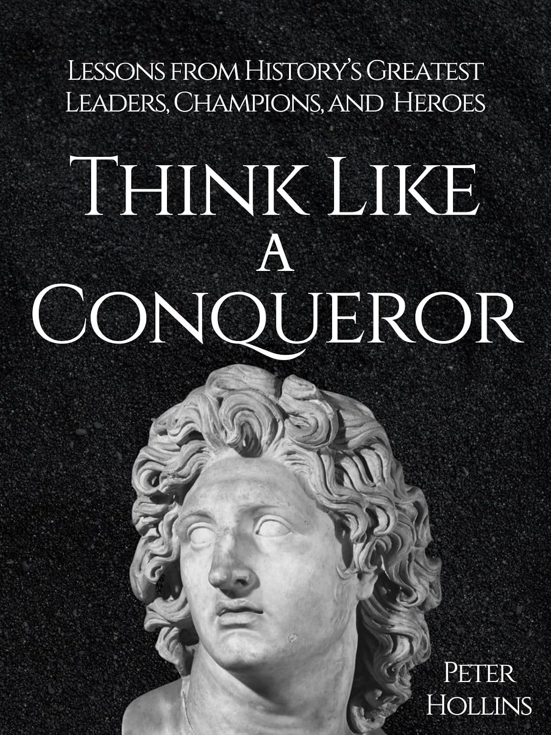 Think Like a Conqueror: Lessons from History’s Greatest Leaders, Champions, and Heroes (Mental Models for Better Living Book 8) (English Edition) baixar livro de graça
