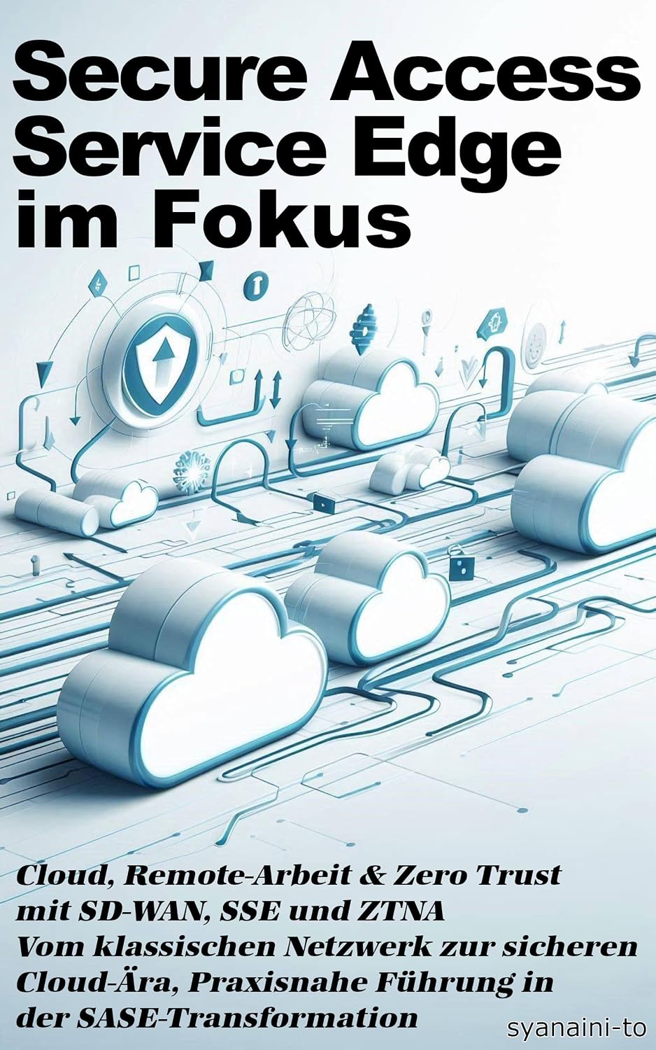 ler totalmente Secure Access Service Edge (SASE) im Fokus: Cloud, Remote-Arbeit & Zero Trust mit SD-WAN, SSE und ZTNA -- Vom klassischen Netzwerk zur sicheren Cloud-Ära (German Edition)