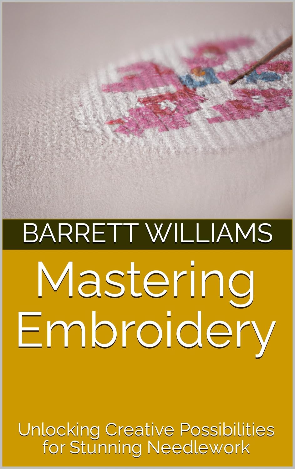 ler totalmente Mastering Embroidery: Unlocking Creative Possibilities for Stunning Needlework (Stitching Wonders: Mastering the Art of Cross-Stitch) (English Edition)