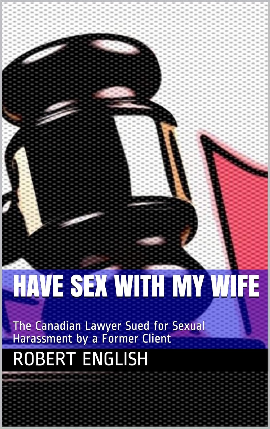 Have Sex with my Wife: The Canadian Lawyer Sued for Sexual Harassment by a Former Client (English Edition) baixar o livro de graça