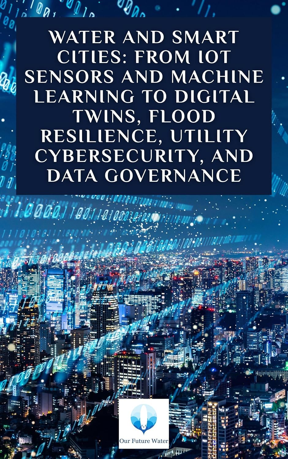 ler totalmente Water and Smart Cities: From IoT Sensors and Machine Learning to Digital Twins, Flood Resilience, Utility Cybersecurity, and Data Governance (English Edition)