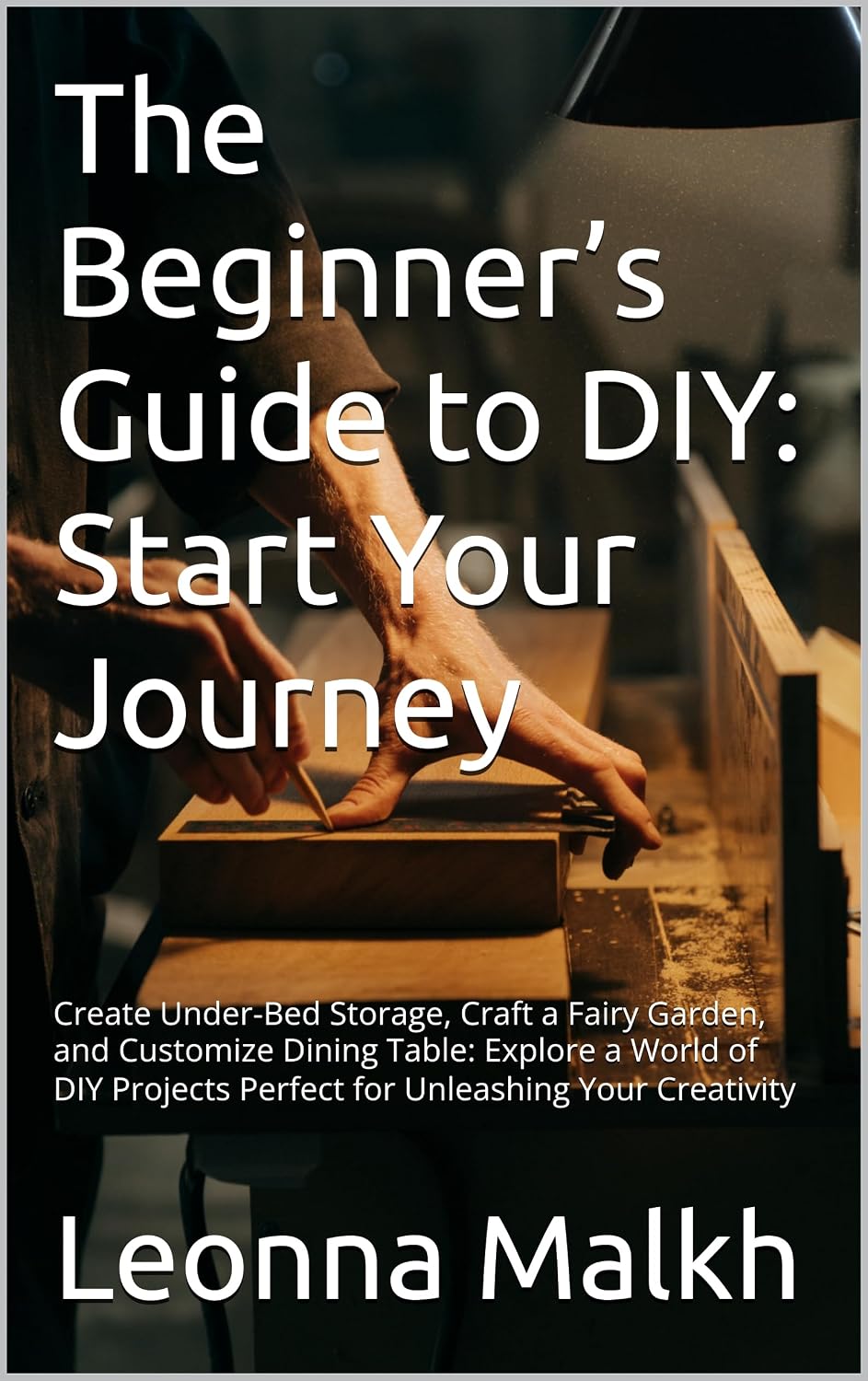 The Beginner’s Guide to DIY: Start Your Journey: Create Under-Bed Storage, Craft a Fairy Garden, and Customize Dining Table: Explore a World of DIY Projects... Unleashing Your Creativity (English Edition) baixar livro de graça
