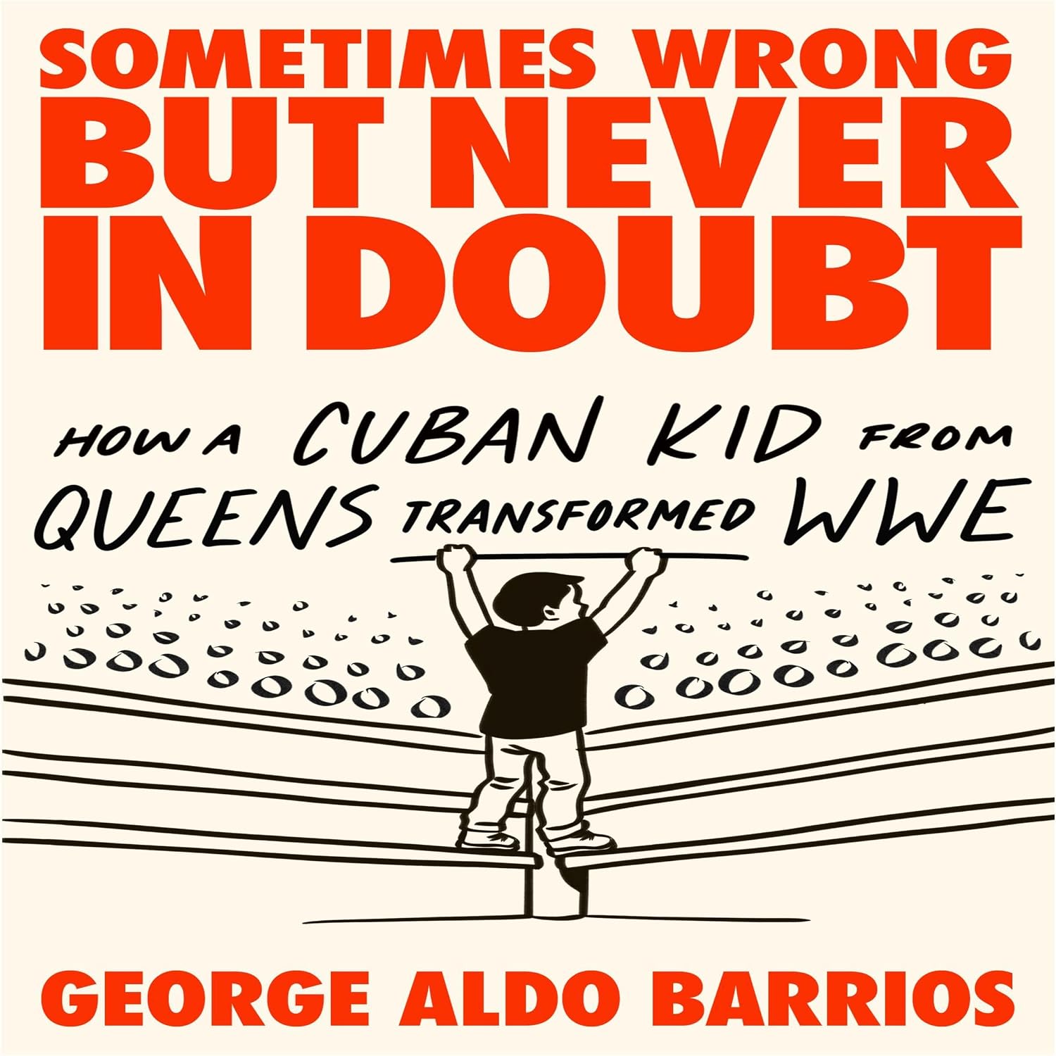 Sometimes Wrong but Never in Doubt: How a Cuban Kid from Queens Transformed WWE