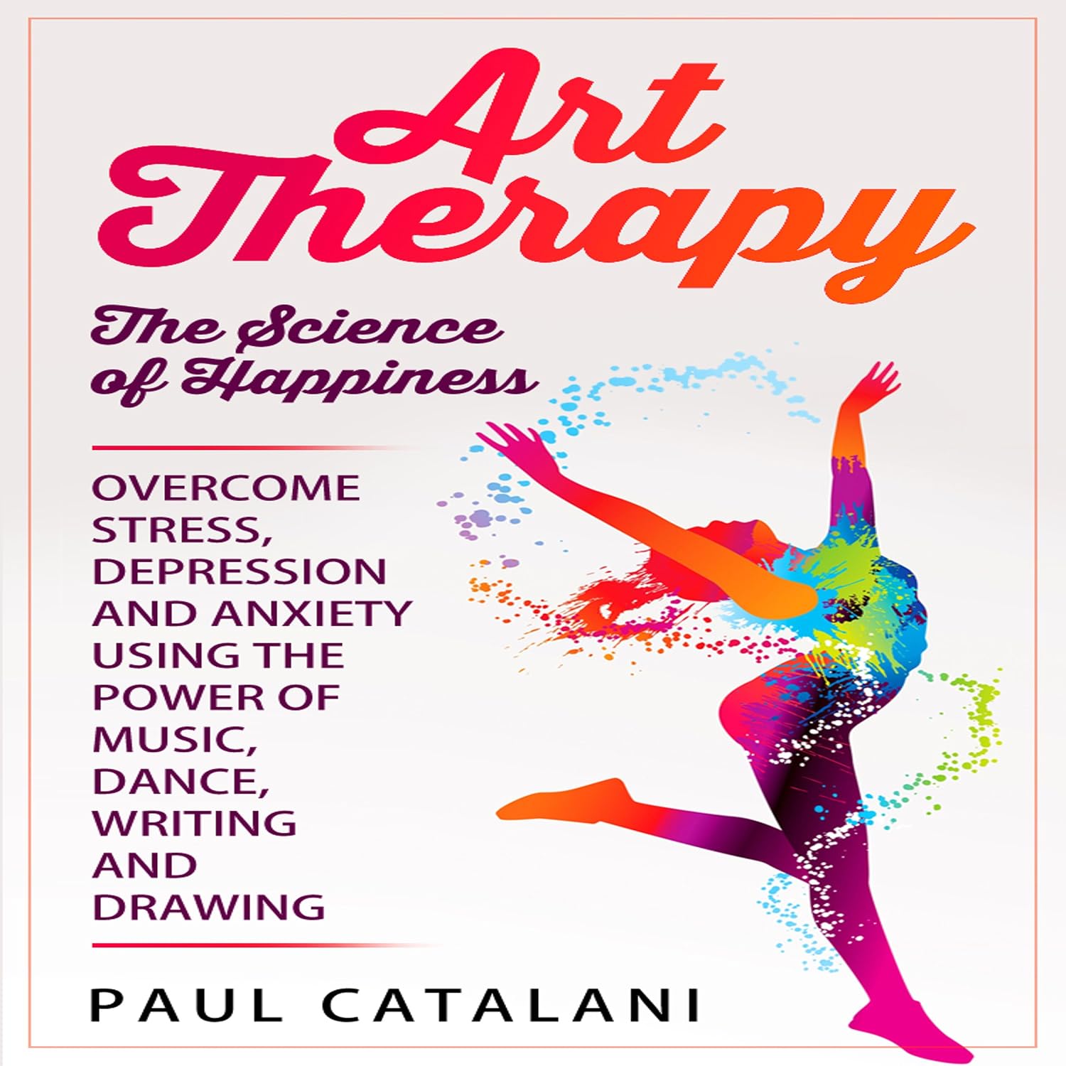 Art Therapy: The Science of Happiness: Overcome Stress, Depression and Anxiety Using the Power of Music, Dance, Writing and Drawing baixar livro de graça