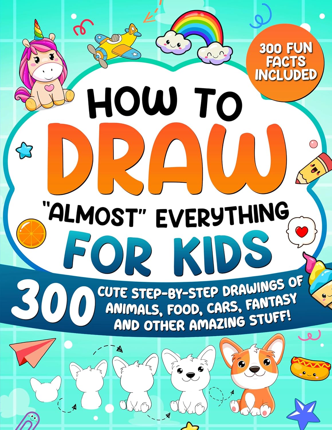 How to Draw "Almost" Everything for Kids: 300 Cute Step-By-Step Drawings of Animals, Food, Cars, Fantasy and Other Amazing Stuff baixar o livro de graça
