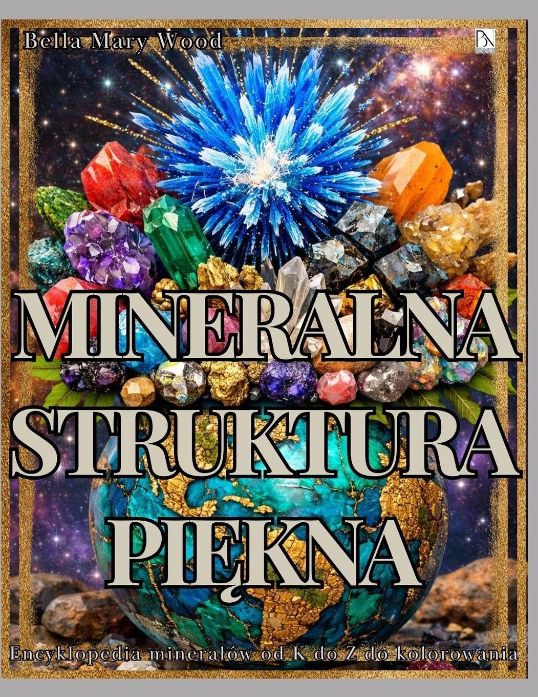 Mineralna Struktura Piękna: Encyklopedia mineralów od K do Z do kolorowania z opisami, miejscem na notatki i kreatywne projekty