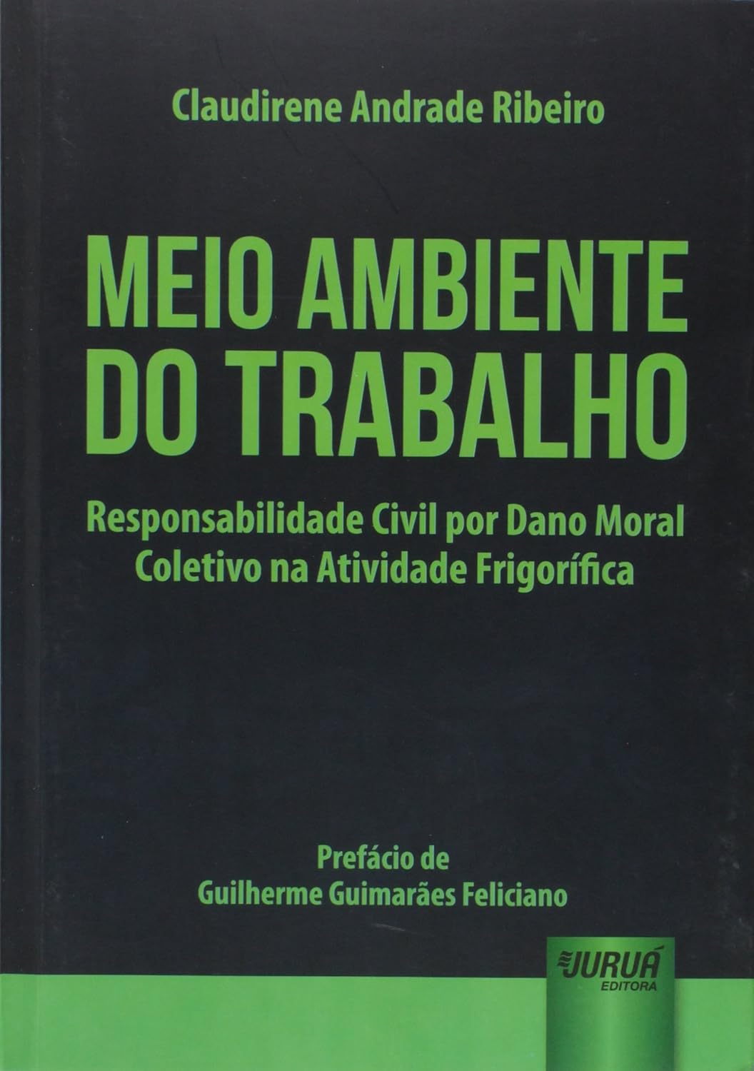 Meio Ambiente do Trabalho: Responsabilidade Civil por Dano Moral Coletivo na Atividade Frigorífica - Prefácio de Guilherme Guimarães Feliciano baixar livro de graça