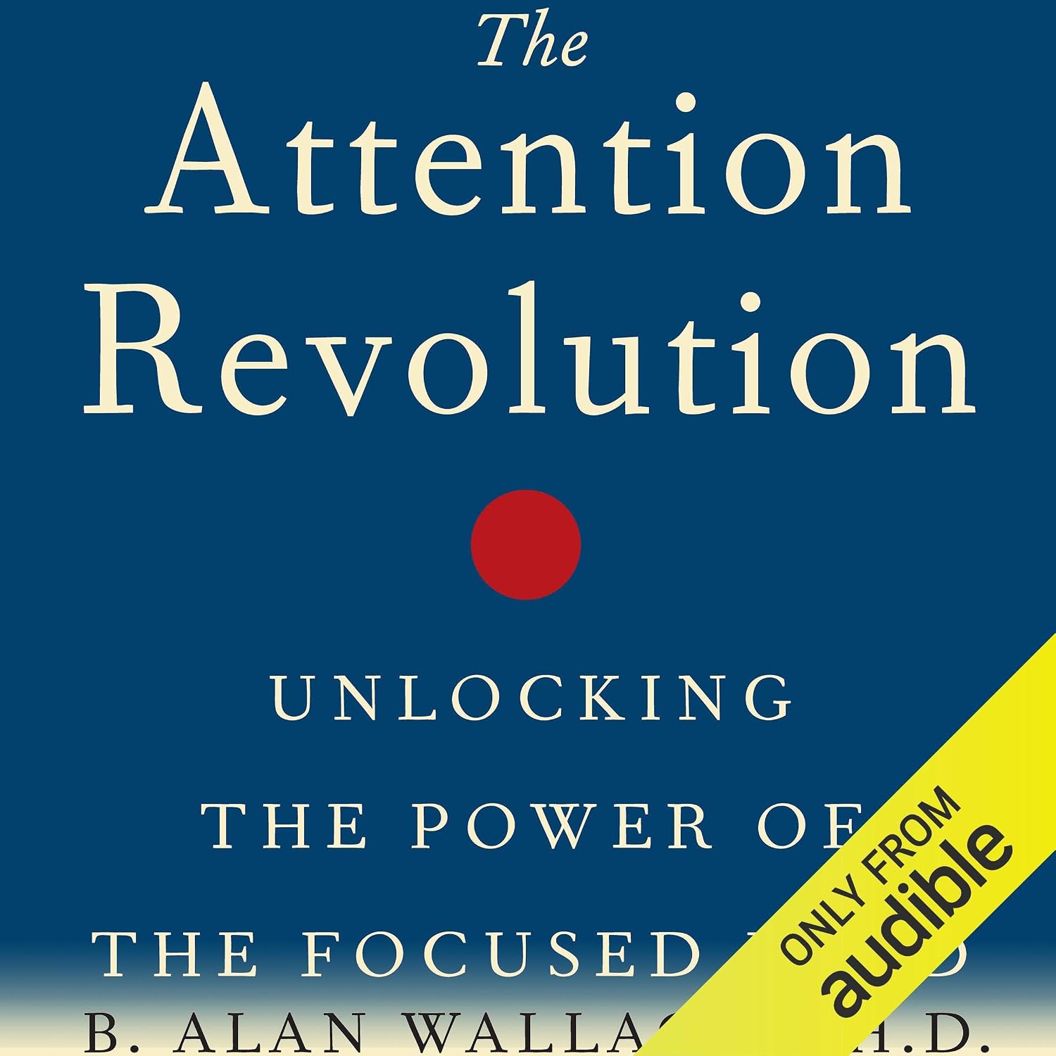The Attention Revolution: Unlocking the Power of the Focused Mind