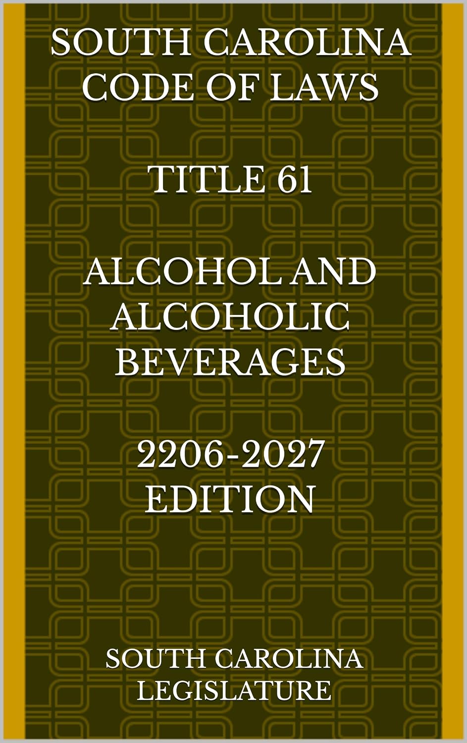 SOUTH CAROLINA CODE OF LAWS TITLE 61ALCOHOL AND ALCOHOLIC BEVERAGES 2206-2027 EDITION (English Edition)
