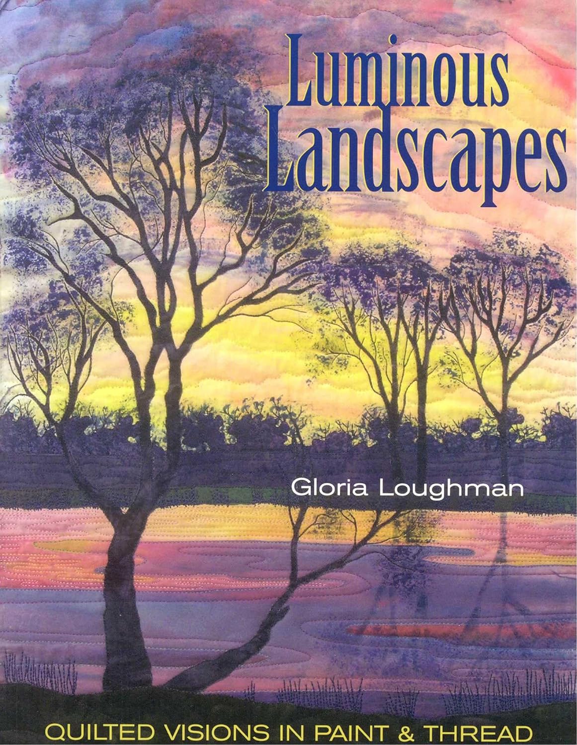 Luminous Landscapes: Quilted Visions in Paint and Thread: Quilted Visions in Paint & Thread
