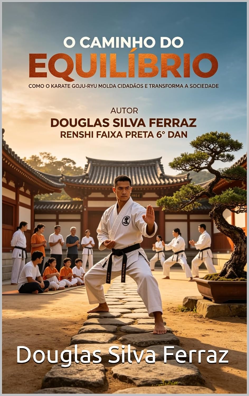 O CAMINHO DO EQUILÍBRIO: Como o Karatê Goju-Ryu Molda Cidadãos e Transforma a Sociedade baixar livro de graça