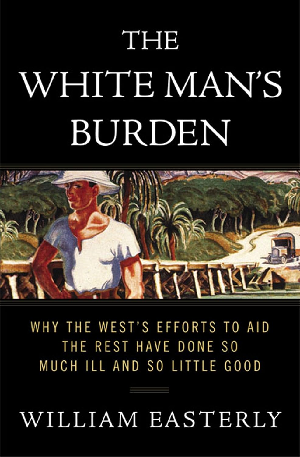 The White Man's Burden: Why the West's Efforts to Aid the Rest Have Done So Much Ill and So Little Good (English Edition)