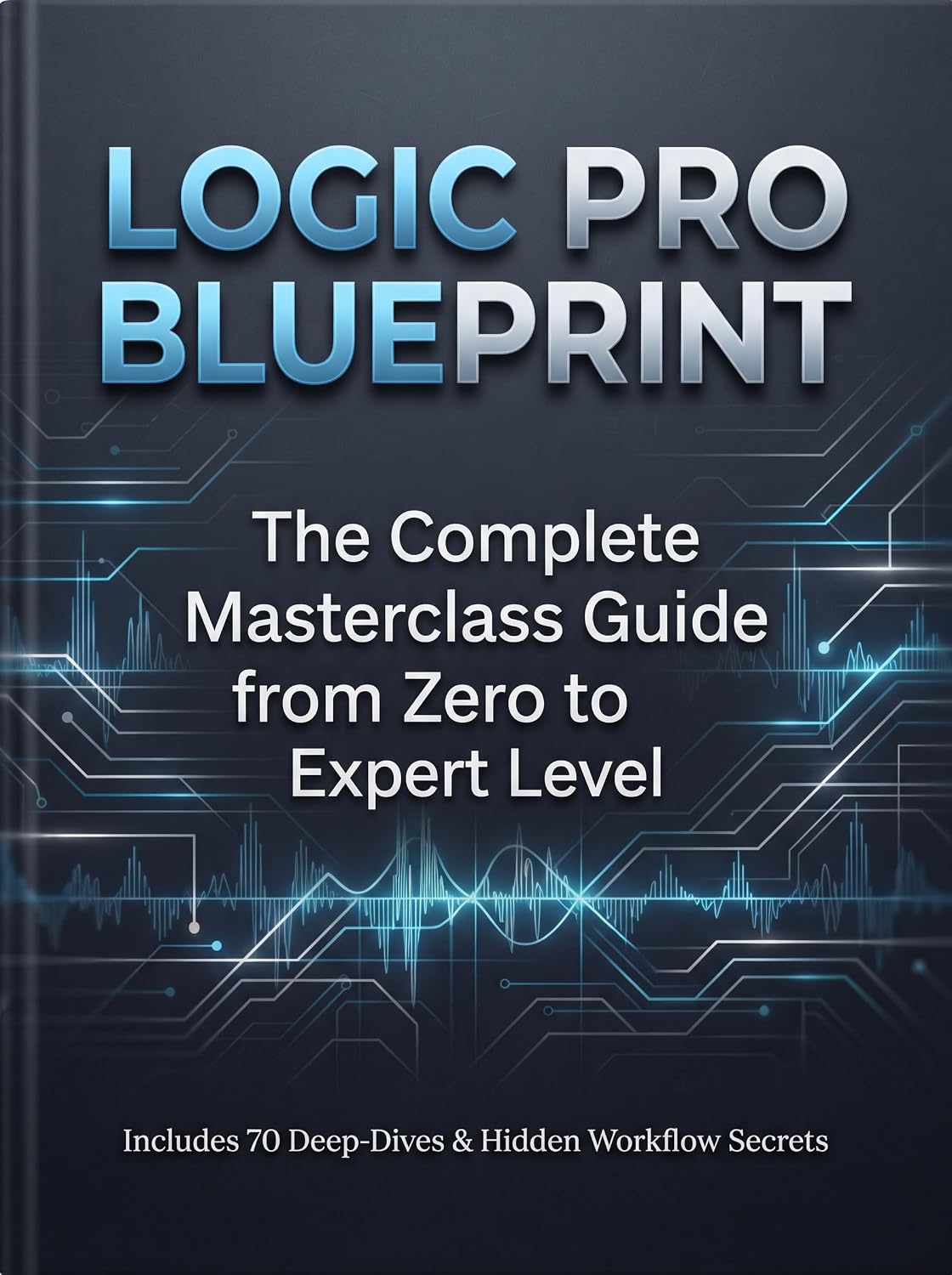 LOGIC PRO BLUEPRINT: The Complete Masterclass Guide from Zero to Expert Level. Includes 70 Deep-Dives & Hidden Workflow Secrets (English Edition)