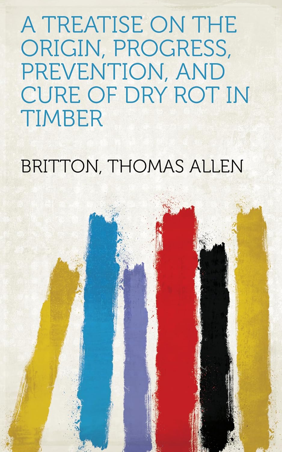 A Treatise on the Origin, Progress, Prevention, and Cure of Dry Rot in Timber (English Edition) baixar livro de graça
