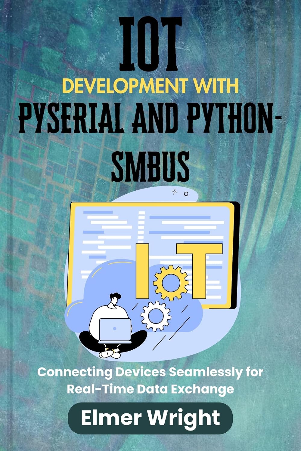 IOT DEVELOPMENT WITH PYSERIAL AND PYTHON-SMBUS: Connecting Devices Seamlessly for Real-Time Data Exchange (Tech Programs For Beginners series) (English Edition) baixar livro de graça