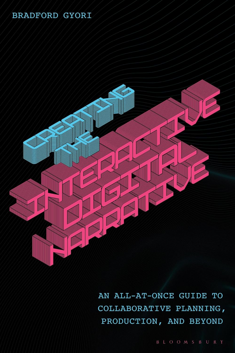 Creating the Interactive Digital Narrative: An All-at-Once Guide to Collaborative Planning, Production, and Beyond (English Edition)