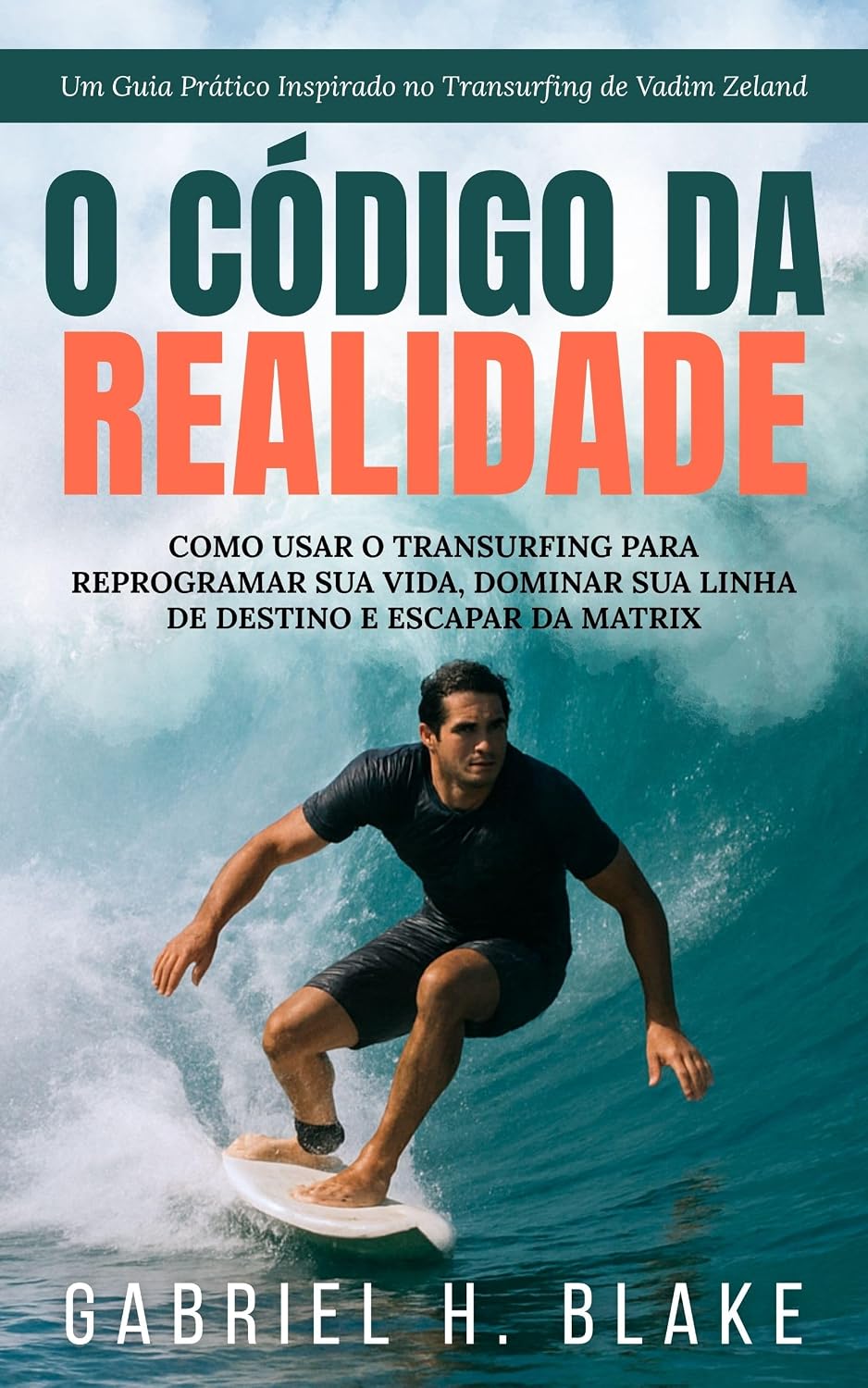 O Código da Realidade: Como Usar o Transurfing para Reprogramar sua Vida, Dominar sua Linha de Destino e Escapar da Matrix: Um Guia Prático Inspirado no Transurfing de Vadim Zeland