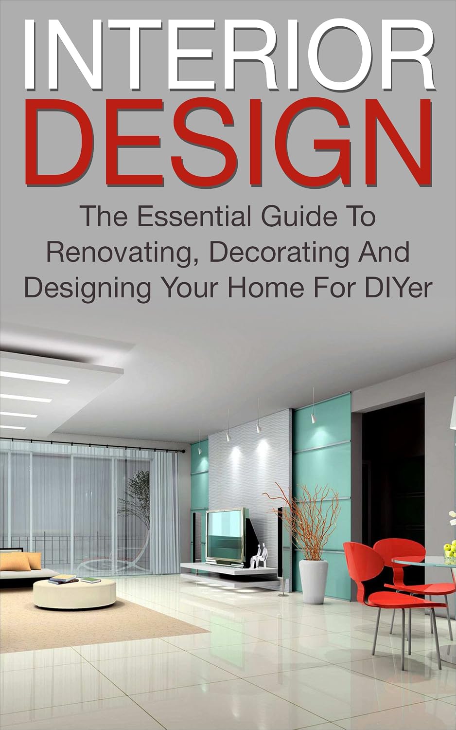 Interior Design: The Essential Guide To, Renovating, Decorating And Designing Your Home For DIYer (interior design, decorating your home, renovating, interior... diy decorating) (English Edition) baixar livro de graça