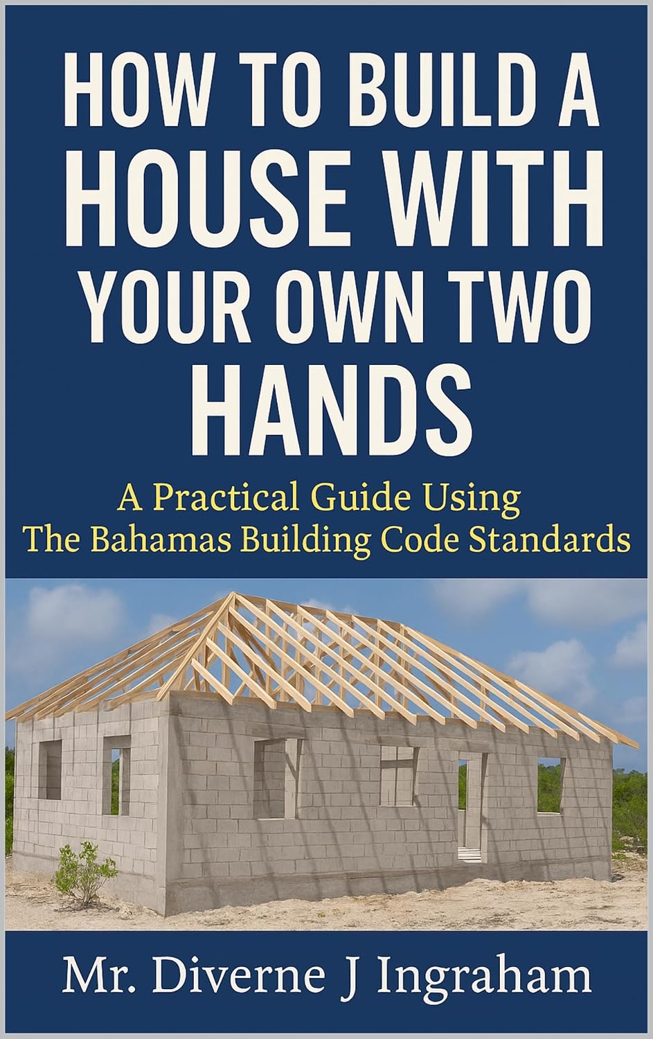 HOW TO BUILD A HOUSE WITH YOUR OWN TWO HANDS: A Practical Guide Using The Bahamas Building Code Standards (English Edition) baixar o livro de graça