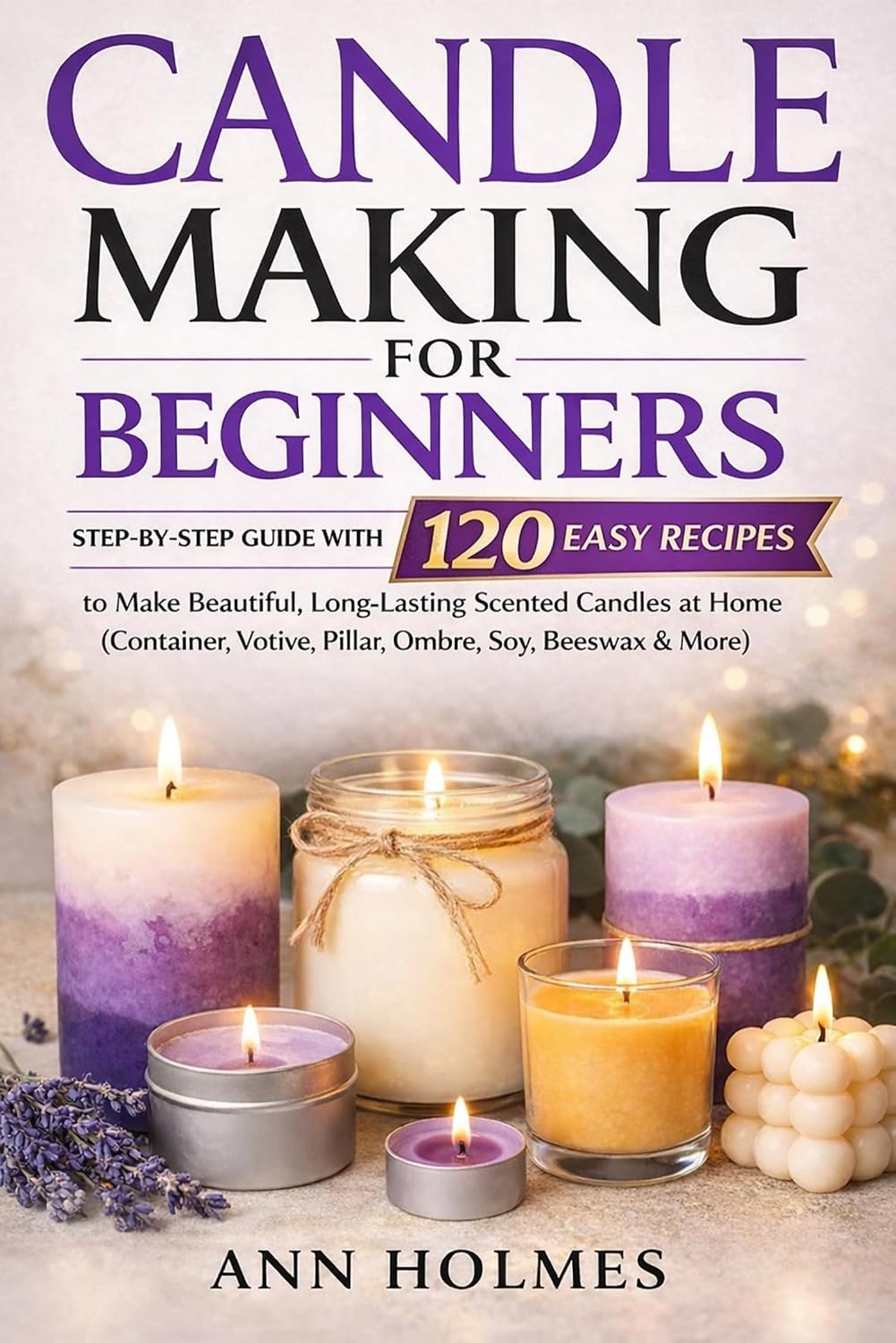 ler totalmente Candle Making for Beginners: Step-by-Step Guide with 120 Easy Recipes to Make Beautiful, Long-Lasting Scented Candles at Home (Container, Votive, Pillar, Ombre, Soy, Beeswax & More) (English Edition)