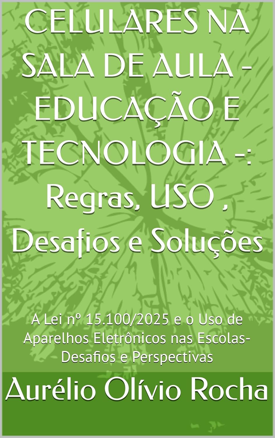 CELULARES NA SALA DE AULA - EDUCAÇÃO E TECNOLOGIA -: Regras, USO, Desafios e Soluções: A Lei nº 15.100/2025 e o Uso de Aparelhos Eletrônicos nas Escolas-Desafios e Perspectivas baixar livro de graça