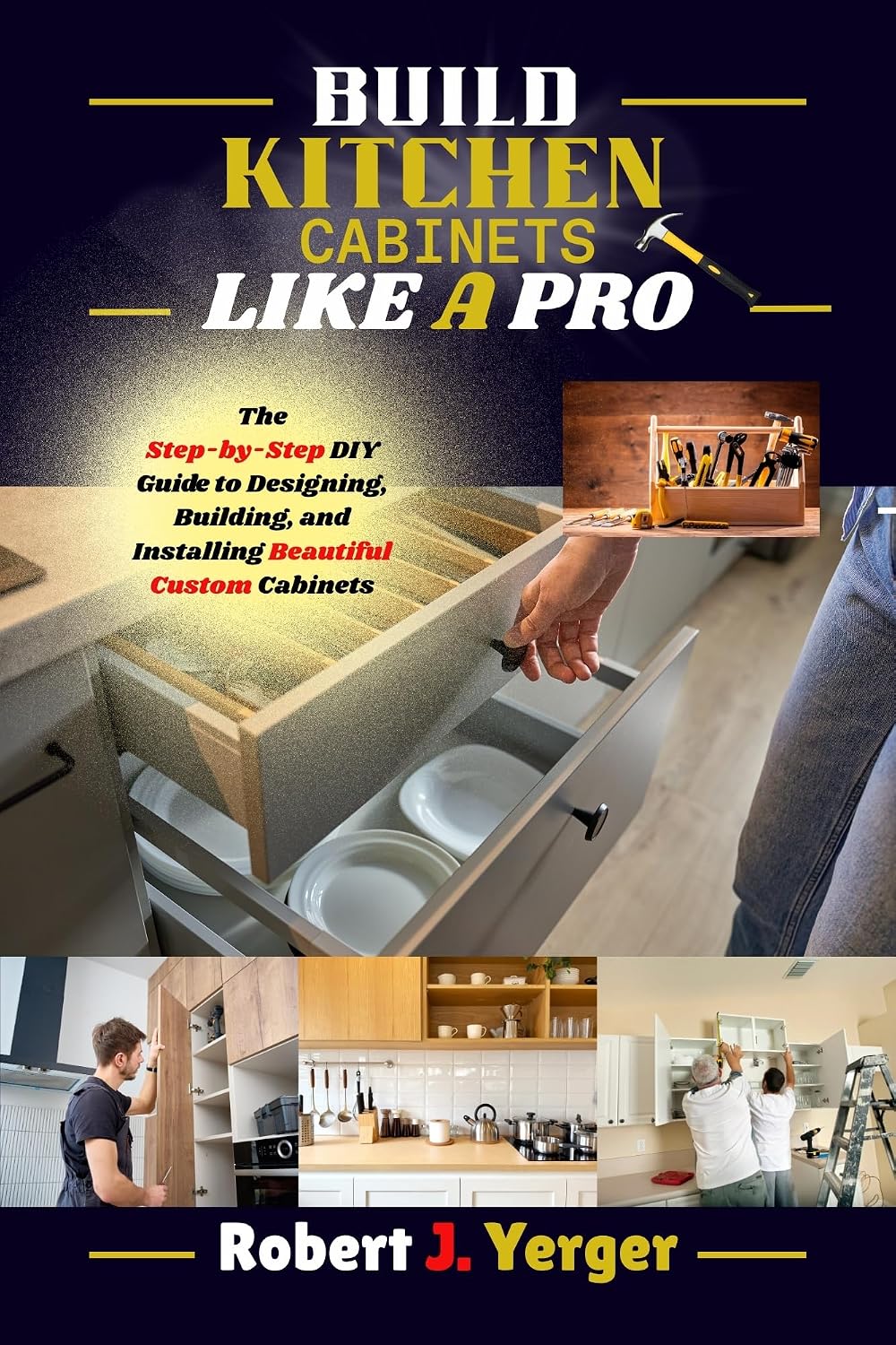 Build Kitchen Cabinets Like A Pro: The Step-by-Step DIY Guide to Designing, Building, and Installing Beautiful Custom Cabinets (English Edition)