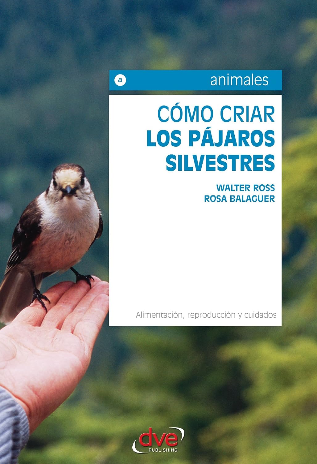 Cómo criar los pájaros silvestres. Alimentación, reproducción y cuidados (Spanish Edition)