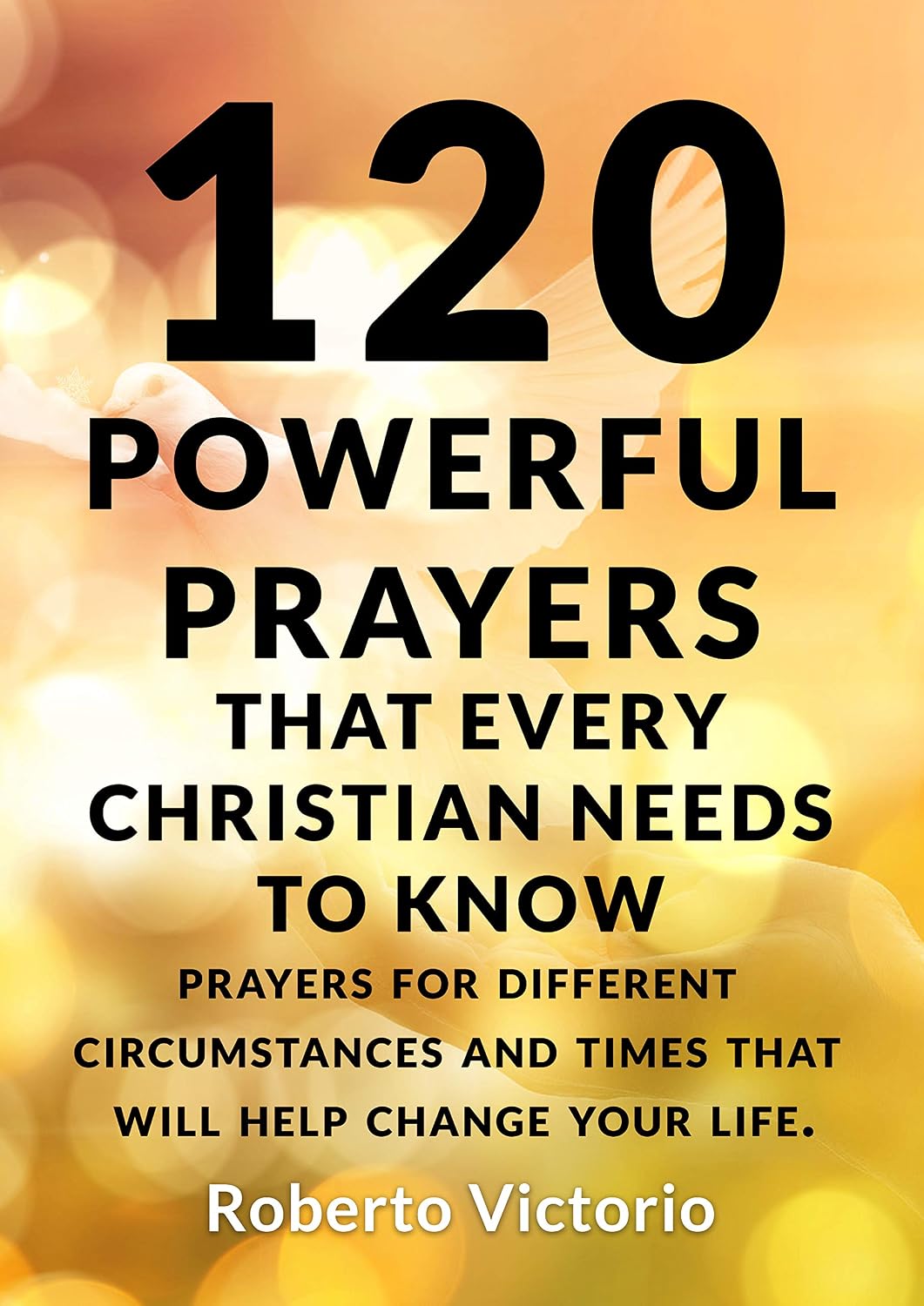 ler totalmente 120 POWERFUL PRAYERS THAT EVERY CHRISTIAN NEEDS TO KNOW: PRAYERS FOR DIFFERENT CIRCUMSTANCES AND TIMES THAT WILL HELP CHANGE YOUR LIFE. (English Edition)