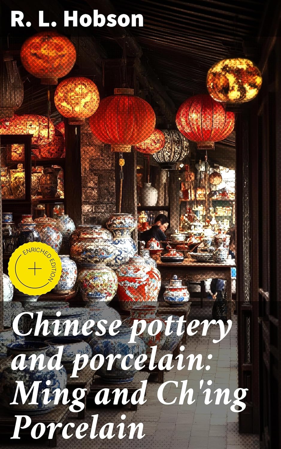 Chinese pottery and porcelain: Ming and Ch'ing Porcelain: Enriched edition. Exploring the Beauty of Ming and Qing Porcelain (English Edition) baixar livro de graça