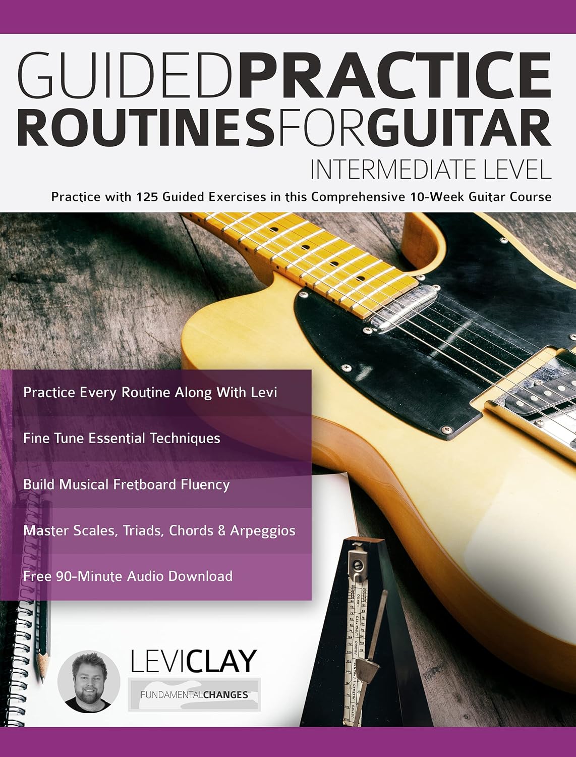 Guided Practice Routines For Guitar – Intermediate Level: Practice with 125 Guided Exercises in this Comprehensive 10-Week Guitar Course (How to Practice Guitar) (English Edition)