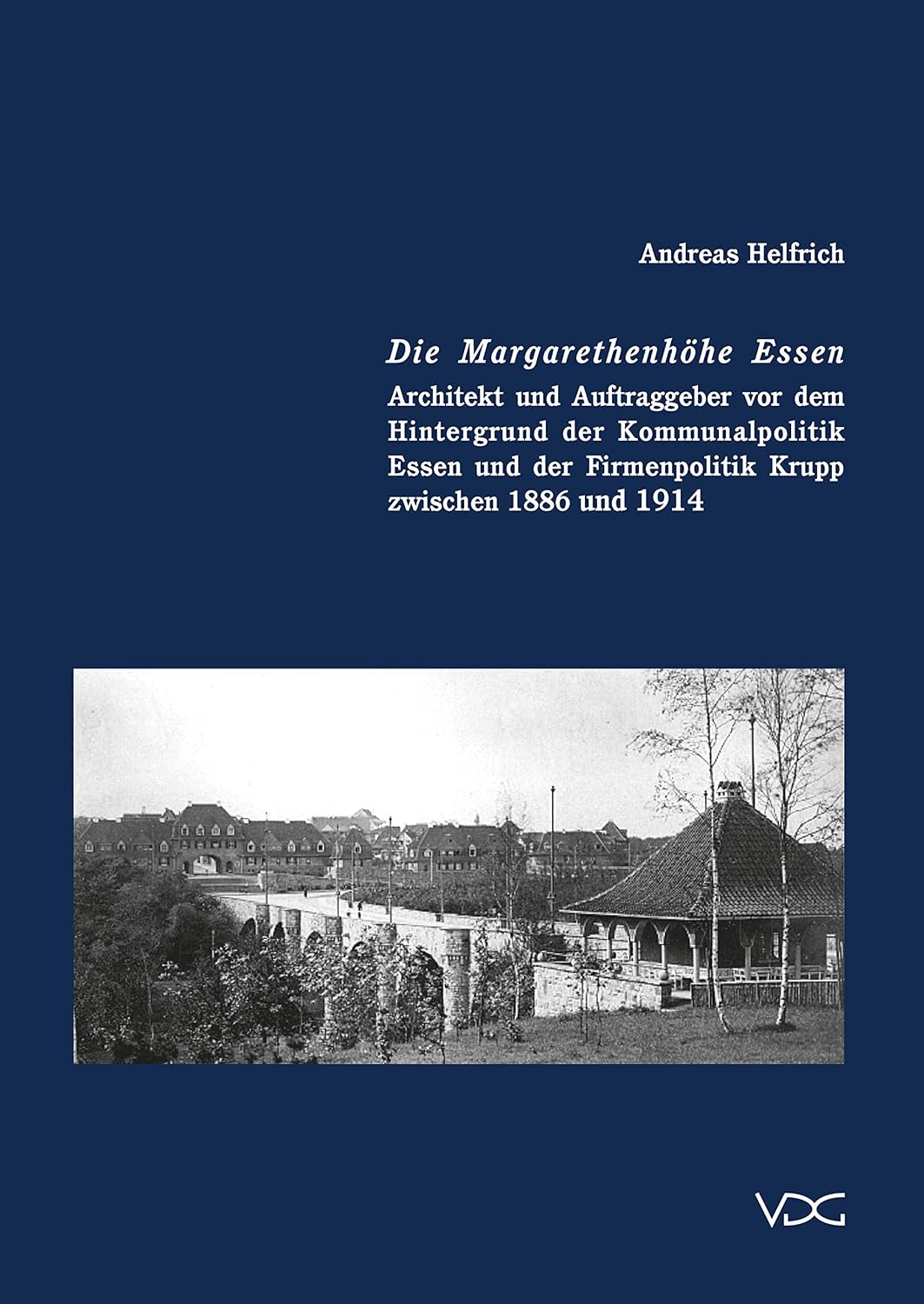Die Margarethenhöhe in Essen: Architekt und Auftraggeber vor dem Hintergrund der Kommunalpolitik Essen und der Firmenpolitik Krupp zwischen 1886 und 1914 (German Edition)