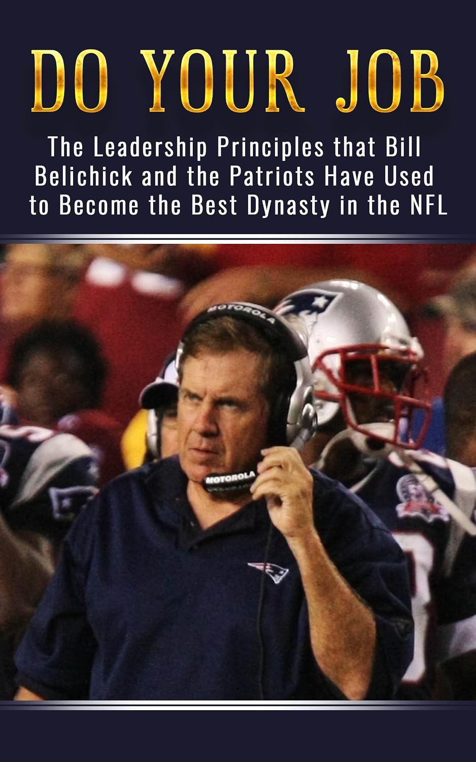 ler totalmente Do Your Job: The Leadership Principles that Bill Belichick and the New England Patriots Have Used to Become the Best Dynasty in the NFL (English Edition)