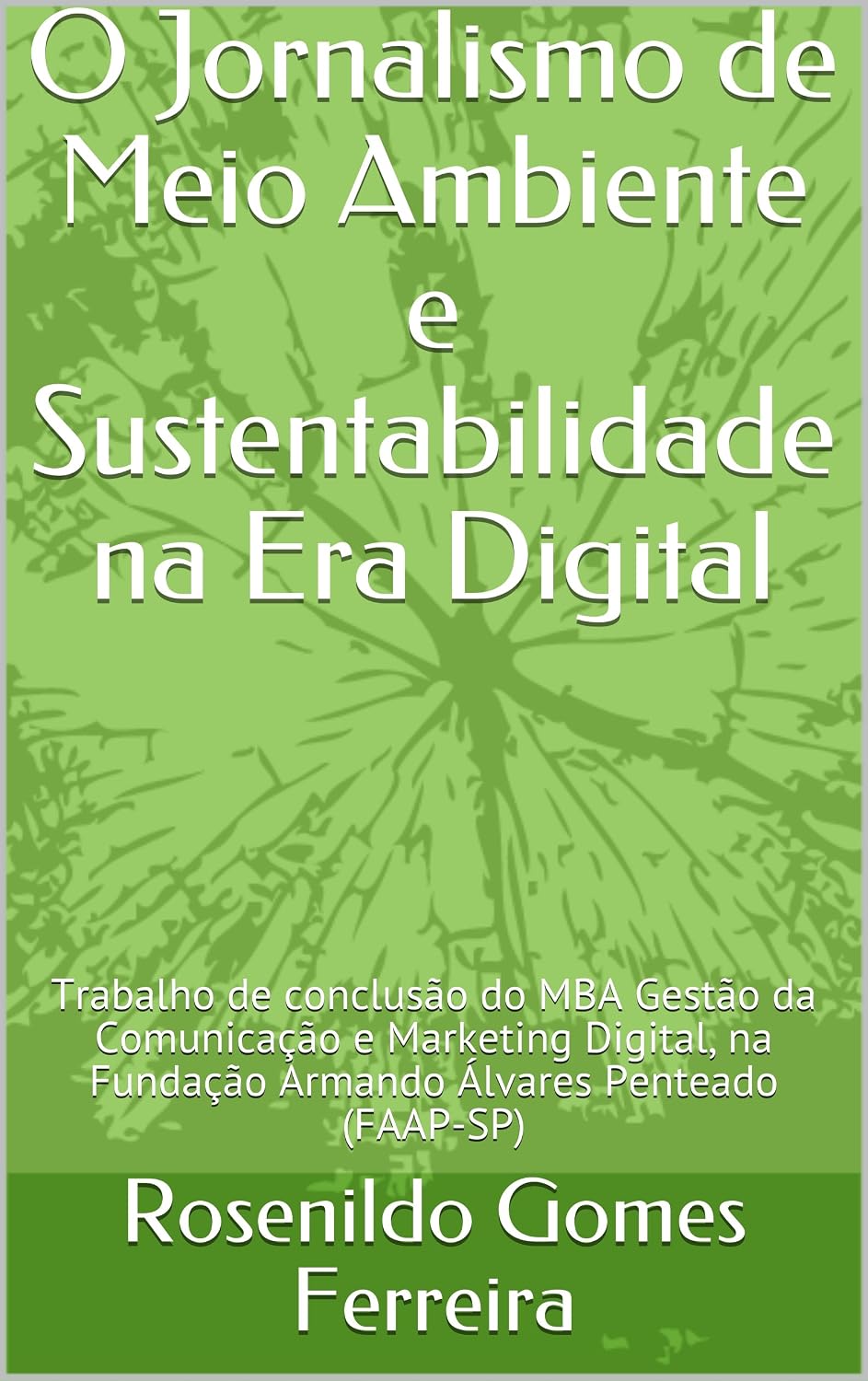 ler totalmente O Jornalismo de Meio Ambiente e Sustentabilidade na Era Digital: Trabalho de conclusão do MBA Gestão da Comunicação e Marketing Digital, na Fundação Armando Álvares Penteado (FAAP-SP)