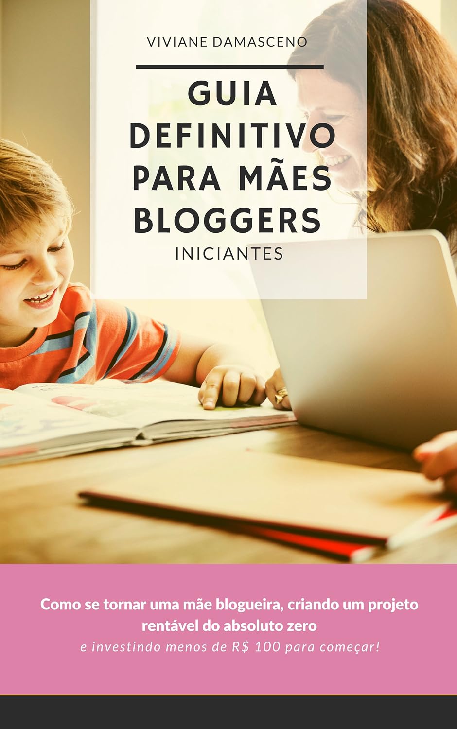 Guia Definitivo para Mães Bloggers Iniciantes: Como se tornar uma mãe blogueira, criando um projeto rentável do absoluto zero e investindo menos de R$ 100 para começar! baixar livro de graça