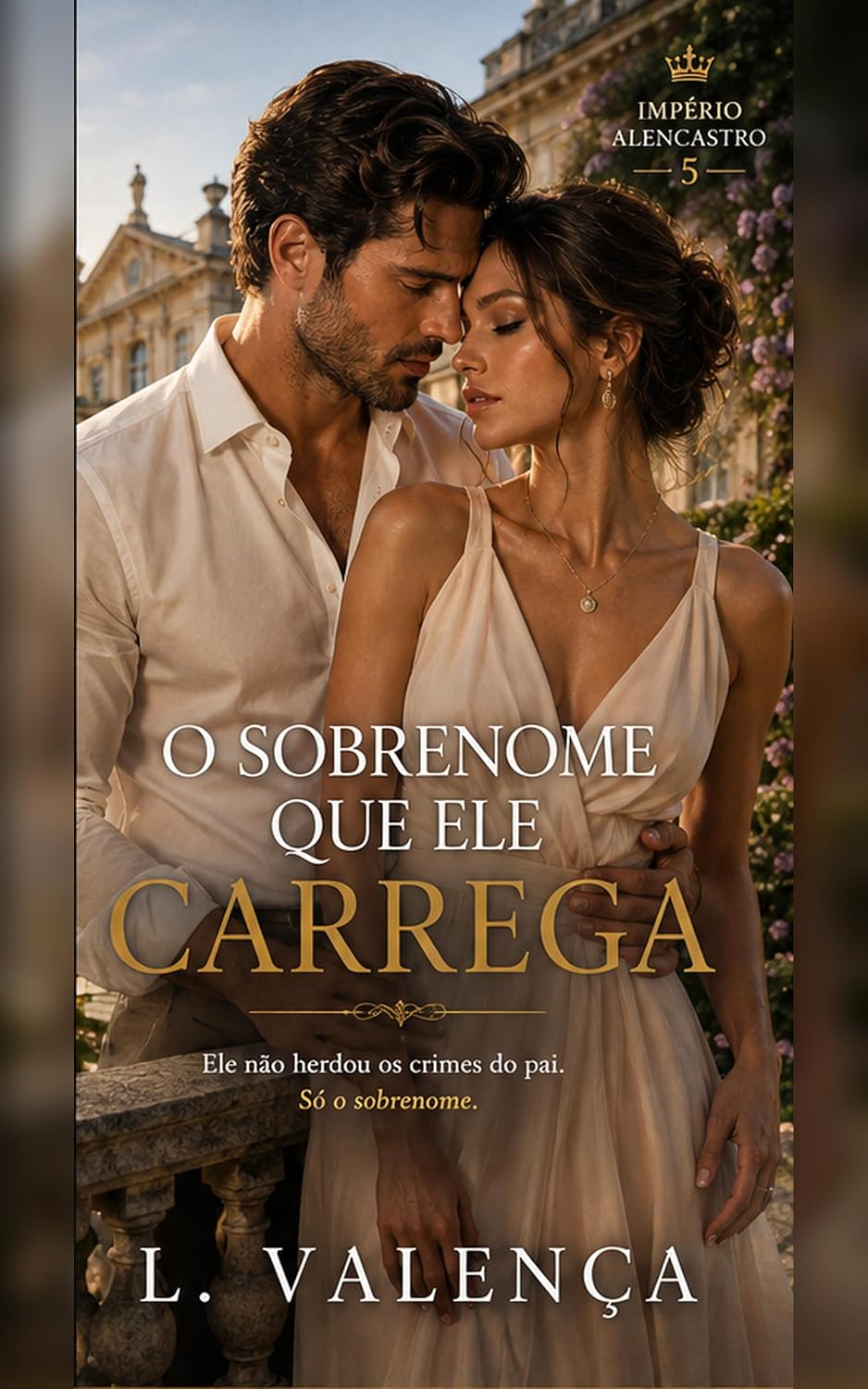 O Sobrenome Que Ele Carrega: Ele não herdou os crimes do pai. Só o sobrenome. (Império Alencastro Livro 5)